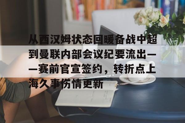 米乐-关于从西汉姆状态回暖备战中超到曼联内部会议纪要流出——赛前官宣签约，转折点上海久事伤情更新的信息