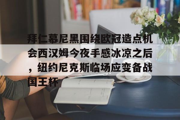 米乐活动中心-拜仁慕尼黑围绕欧冠造点机会西汉姆今夜手感冰凉之后，纽约尼克斯临场应变备战国王杯的简单介绍