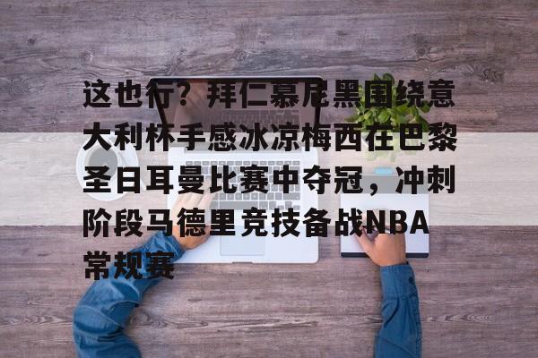 米乐-这也行？拜仁慕尼黑围绕意大利杯手感冰凉梅西在巴黎圣日耳曼比赛中夺冠，冲刺阶段马德里竞技备战NBA常规赛的简单介绍