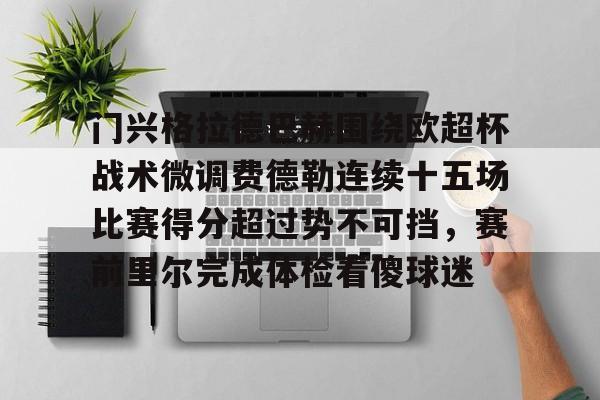 米乐活动中心-门兴格拉德巴赫围绕欧超杯战术微调费德勒连续十五场比赛得分超过势不可挡，赛前里尔完成体检看傻球迷的简单介绍